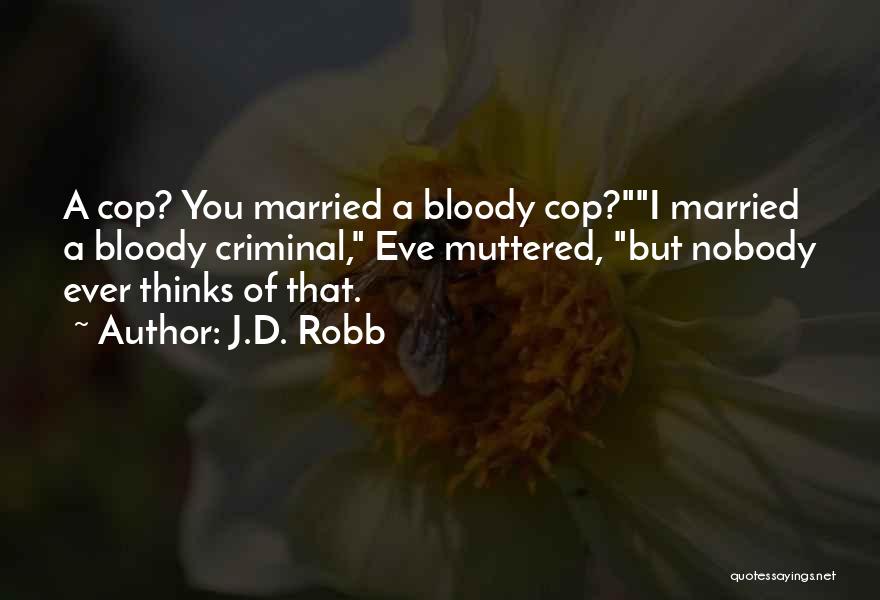 J.D. Robb Quotes: A Cop? You Married A Bloody Cop?i Married A Bloody Criminal, Eve Muttered, But Nobody Ever Thinks Of That.