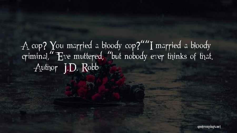 J.D. Robb Quotes: A Cop? You Married A Bloody Cop?i Married A Bloody Criminal, Eve Muttered, But Nobody Ever Thinks Of That.
