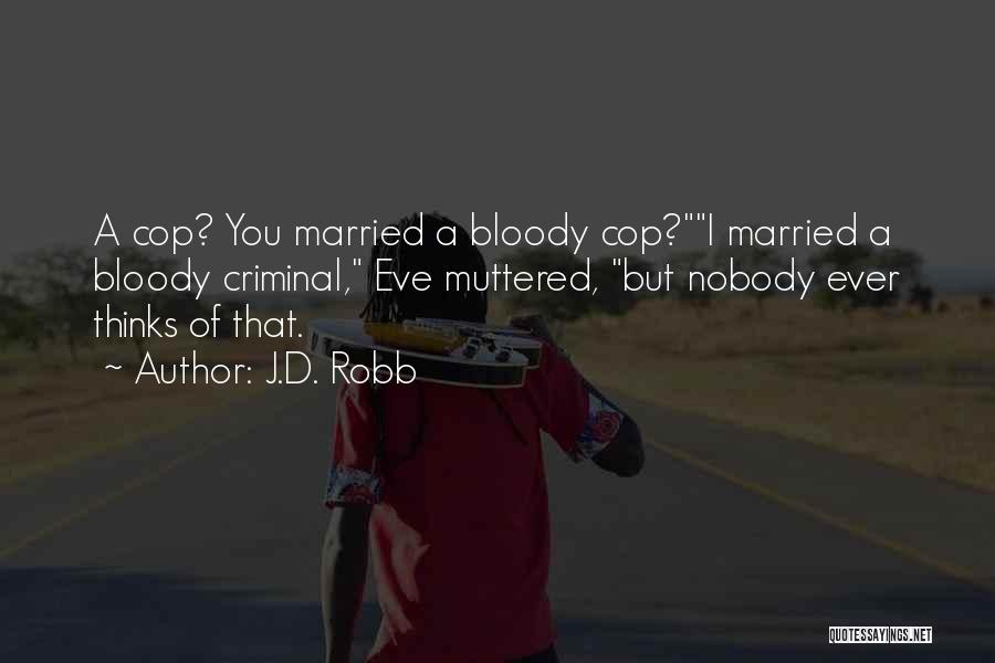 J.D. Robb Quotes: A Cop? You Married A Bloody Cop?i Married A Bloody Criminal, Eve Muttered, But Nobody Ever Thinks Of That.