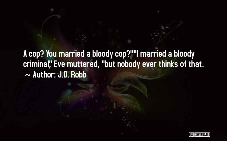 J.D. Robb Quotes: A Cop? You Married A Bloody Cop?i Married A Bloody Criminal, Eve Muttered, But Nobody Ever Thinks Of That.