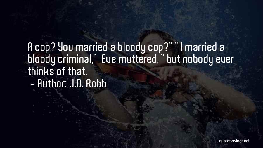 J.D. Robb Quotes: A Cop? You Married A Bloody Cop?i Married A Bloody Criminal, Eve Muttered, But Nobody Ever Thinks Of That.