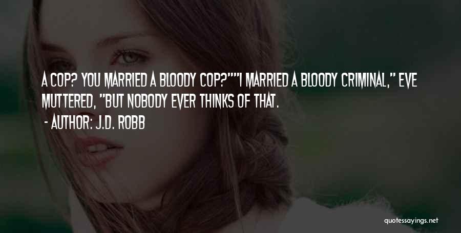 J.D. Robb Quotes: A Cop? You Married A Bloody Cop?i Married A Bloody Criminal, Eve Muttered, But Nobody Ever Thinks Of That.