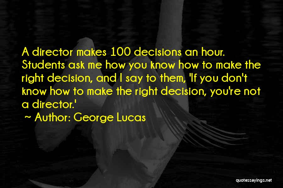 George Lucas Quotes: A Director Makes 100 Decisions An Hour. Students Ask Me How You Know How To Make The Right Decision, And