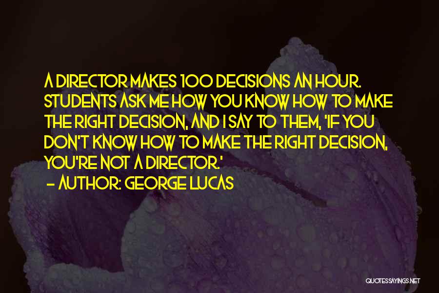 George Lucas Quotes: A Director Makes 100 Decisions An Hour. Students Ask Me How You Know How To Make The Right Decision, And