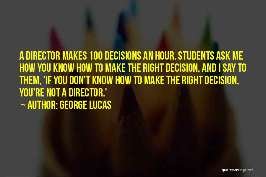 George Lucas Quotes: A Director Makes 100 Decisions An Hour. Students Ask Me How You Know How To Make The Right Decision, And