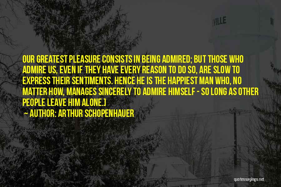 Arthur Schopenhauer Quotes: Our Greatest Pleasure Consists In Being Admired; But Those Who Admire Us, Even If They Have Every Reason To Do