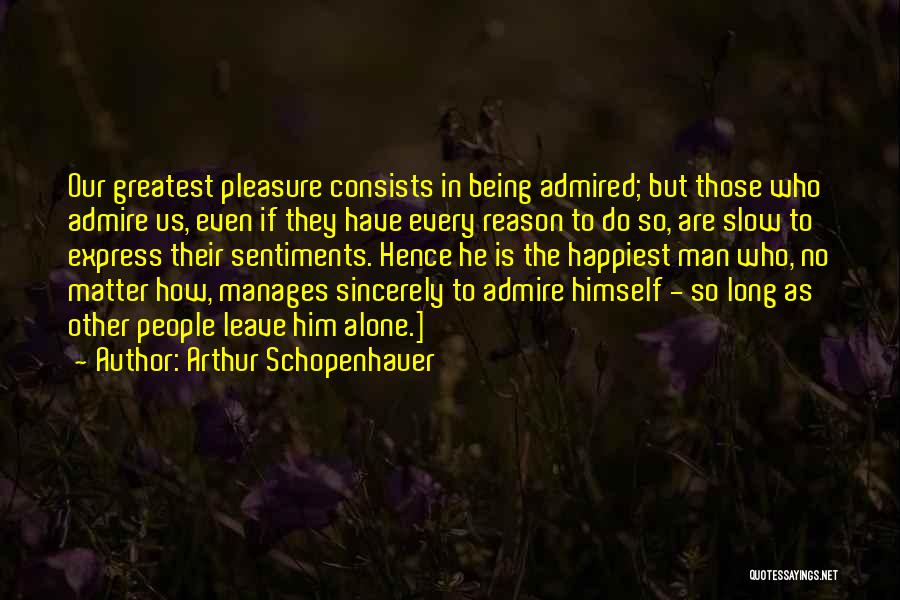 Arthur Schopenhauer Quotes: Our Greatest Pleasure Consists In Being Admired; But Those Who Admire Us, Even If They Have Every Reason To Do