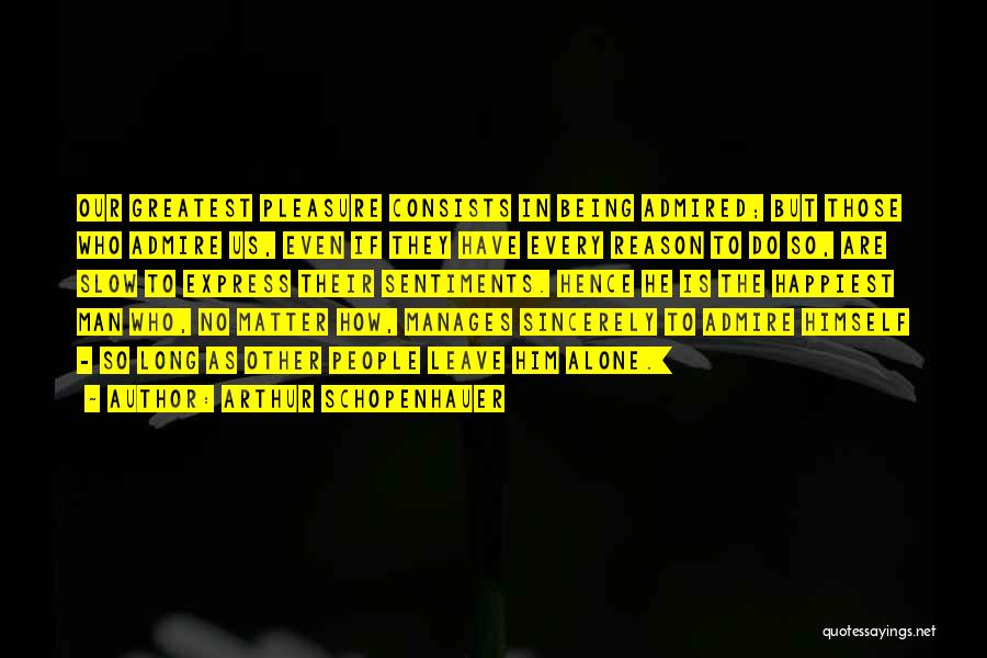 Arthur Schopenhauer Quotes: Our Greatest Pleasure Consists In Being Admired; But Those Who Admire Us, Even If They Have Every Reason To Do