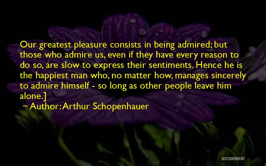 Arthur Schopenhauer Quotes: Our Greatest Pleasure Consists In Being Admired; But Those Who Admire Us, Even If They Have Every Reason To Do