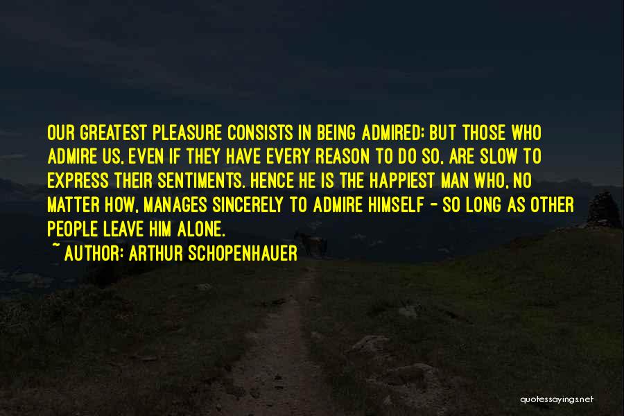 Arthur Schopenhauer Quotes: Our Greatest Pleasure Consists In Being Admired; But Those Who Admire Us, Even If They Have Every Reason To Do