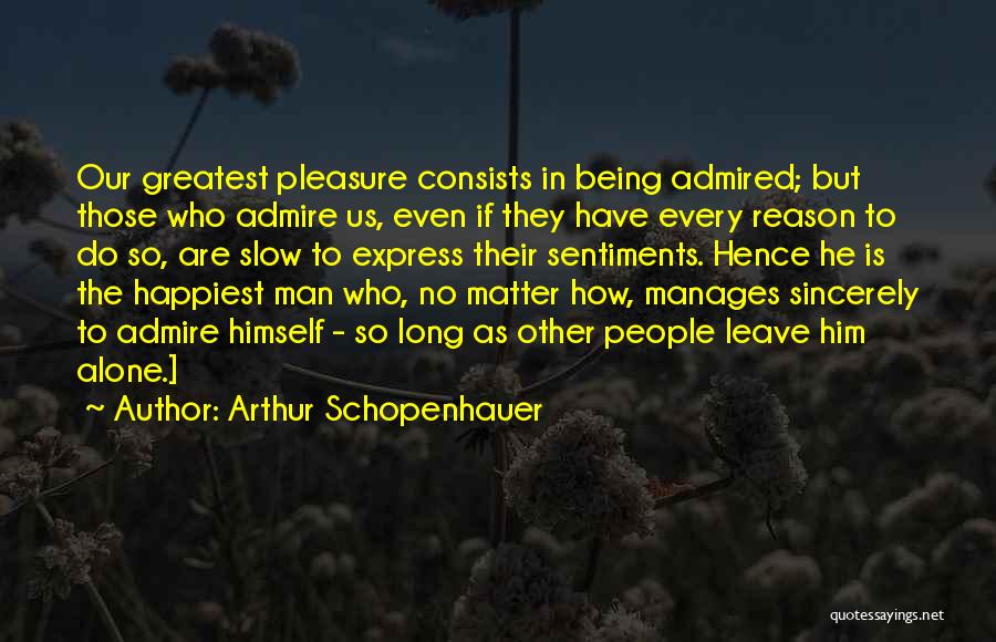 Arthur Schopenhauer Quotes: Our Greatest Pleasure Consists In Being Admired; But Those Who Admire Us, Even If They Have Every Reason To Do
