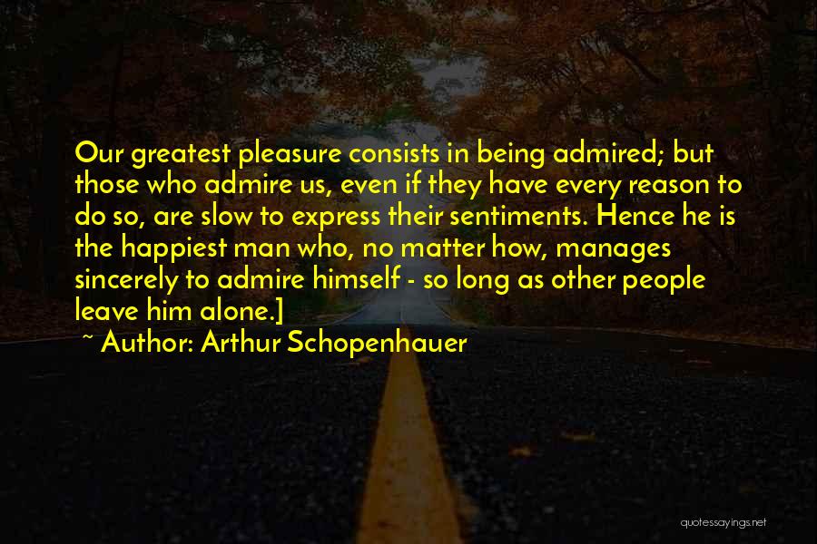 Arthur Schopenhauer Quotes: Our Greatest Pleasure Consists In Being Admired; But Those Who Admire Us, Even If They Have Every Reason To Do