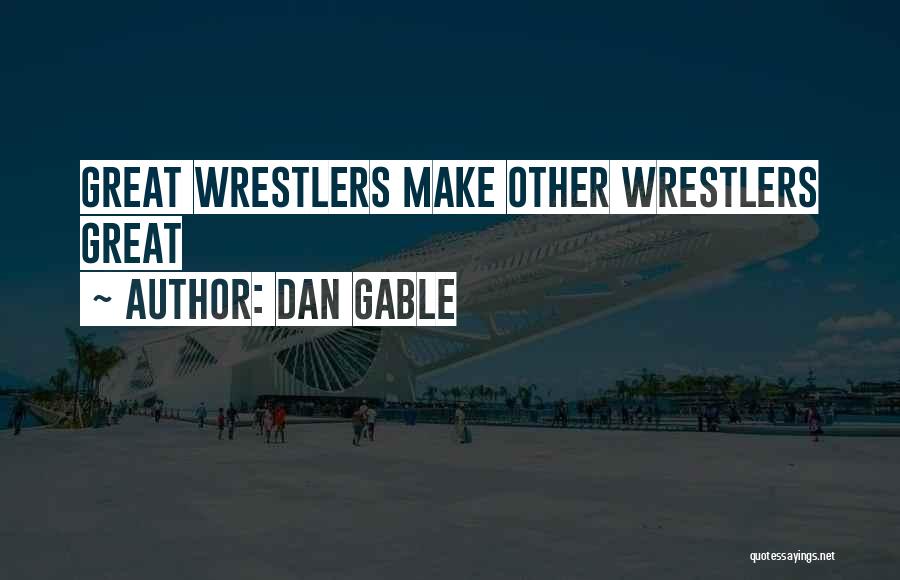 Dan Gable Quotes: Great Wrestlers Make Other Wrestlers Great