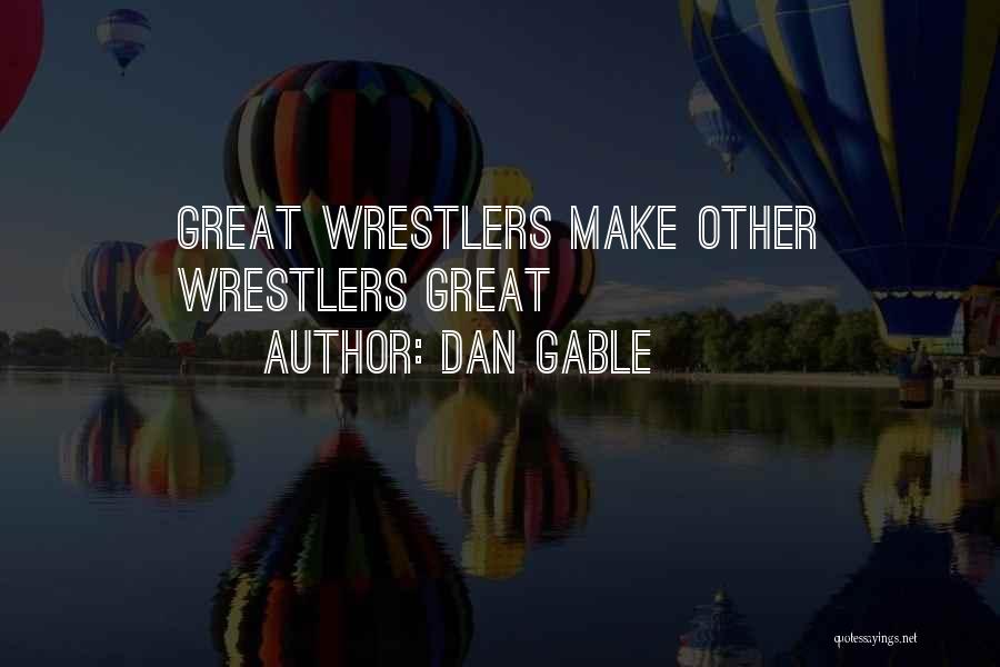 Dan Gable Quotes: Great Wrestlers Make Other Wrestlers Great