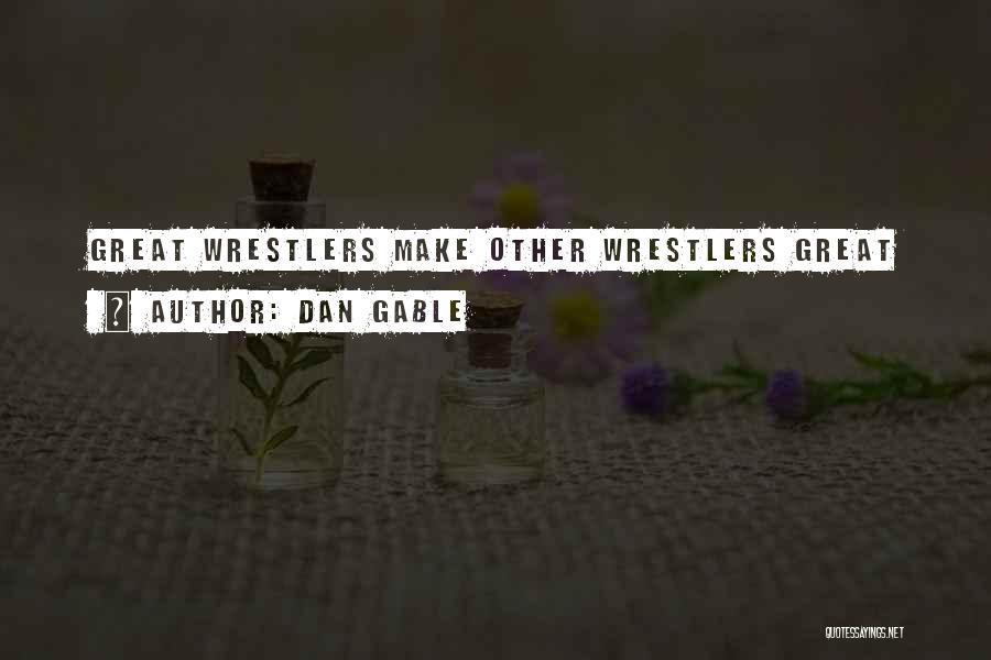 Dan Gable Quotes: Great Wrestlers Make Other Wrestlers Great