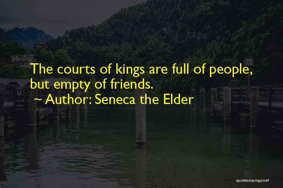 Seneca The Elder Quotes: The Courts Of Kings Are Full Of People, But Empty Of Friends.