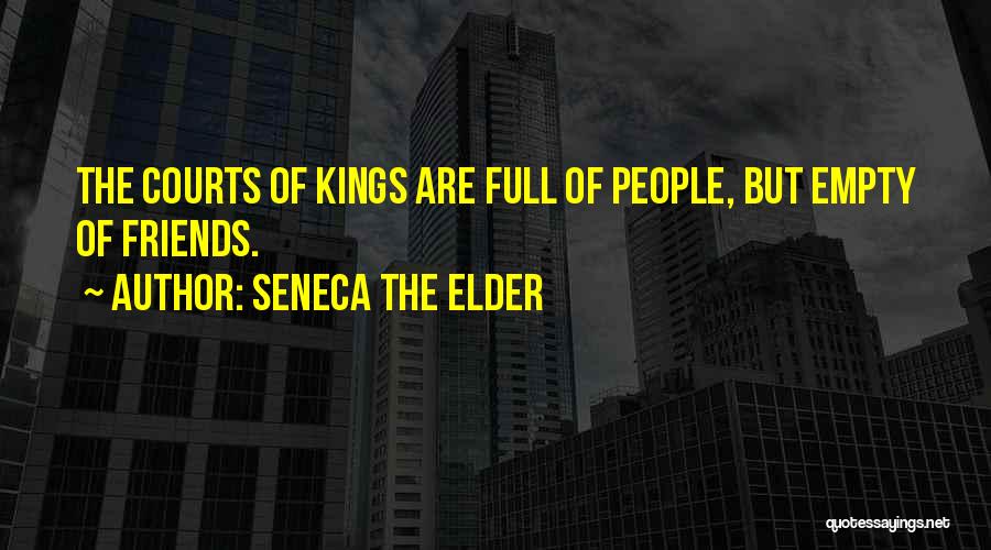 Seneca The Elder Quotes: The Courts Of Kings Are Full Of People, But Empty Of Friends.