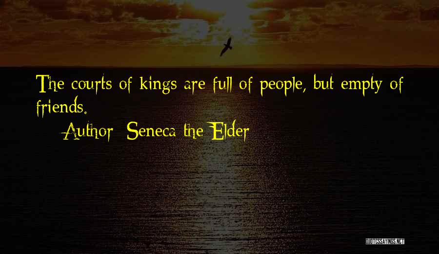 Seneca The Elder Quotes: The Courts Of Kings Are Full Of People, But Empty Of Friends.
