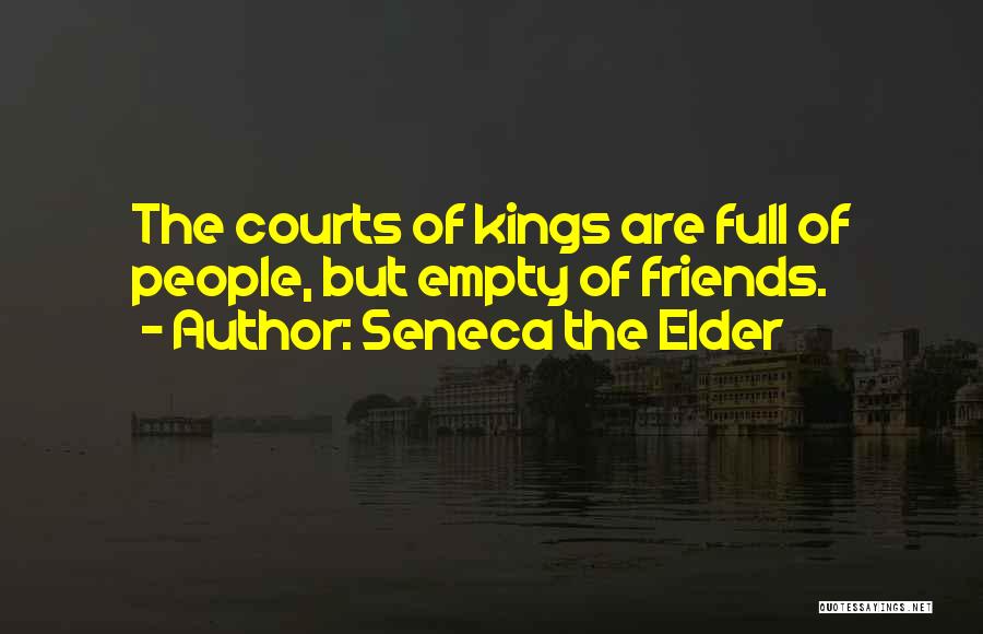 Seneca The Elder Quotes: The Courts Of Kings Are Full Of People, But Empty Of Friends.