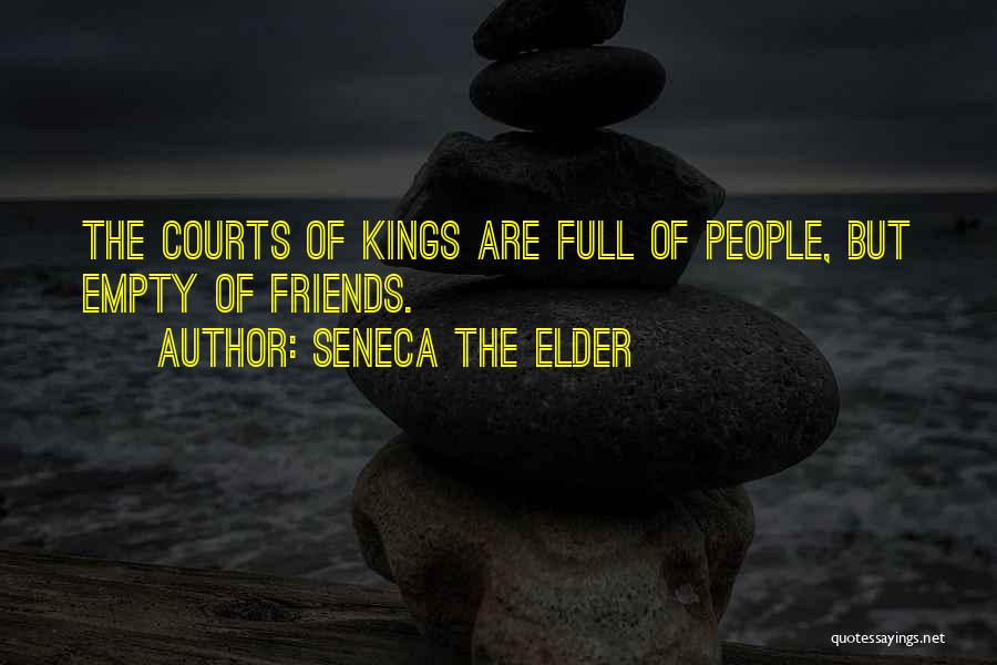 Seneca The Elder Quotes: The Courts Of Kings Are Full Of People, But Empty Of Friends.