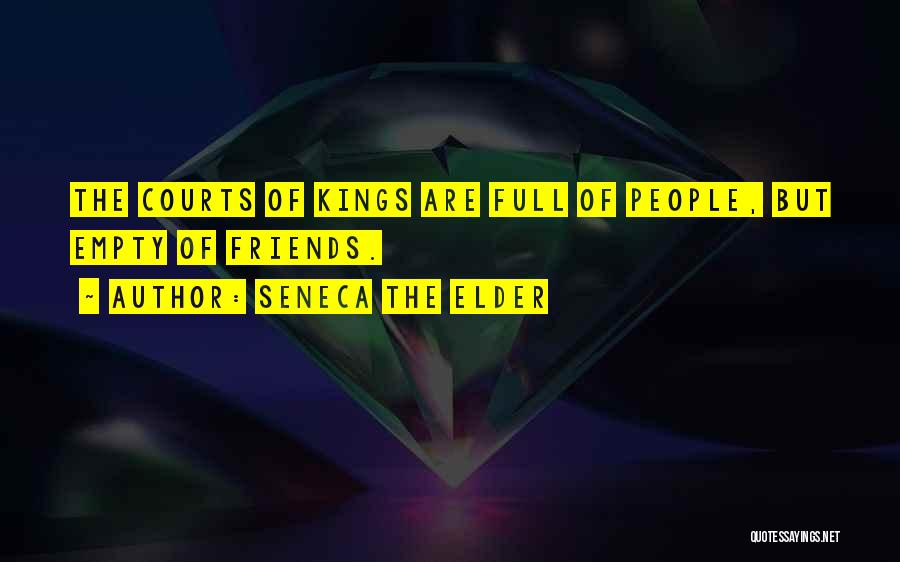 Seneca The Elder Quotes: The Courts Of Kings Are Full Of People, But Empty Of Friends.