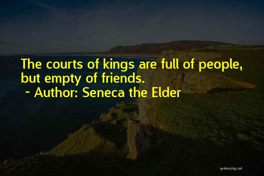 Seneca The Elder Quotes: The Courts Of Kings Are Full Of People, But Empty Of Friends.