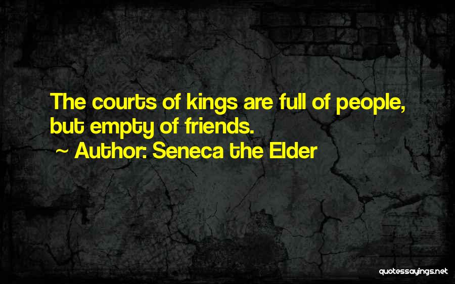 Seneca The Elder Quotes: The Courts Of Kings Are Full Of People, But Empty Of Friends.