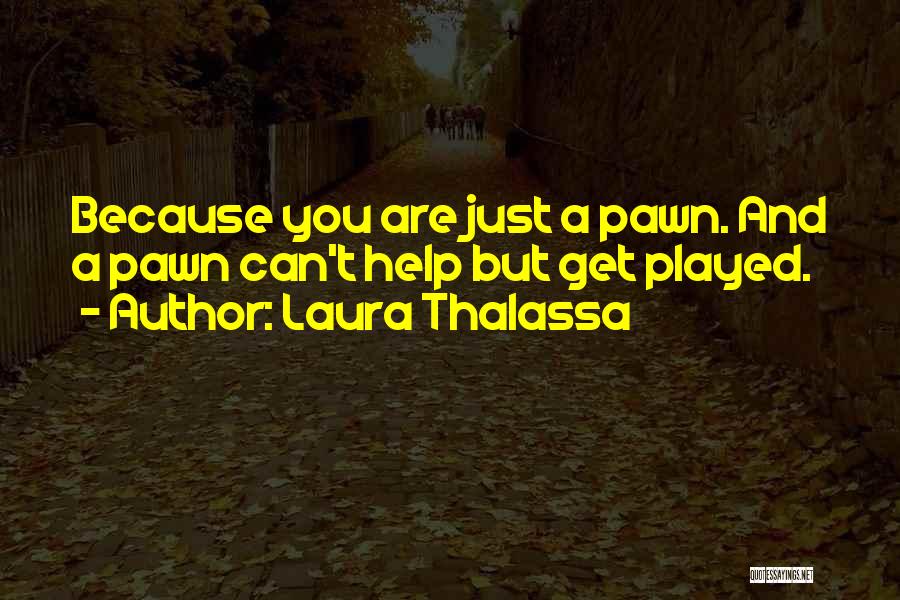 Laura Thalassa Quotes: Because You Are Just A Pawn. And A Pawn Can't Help But Get Played.