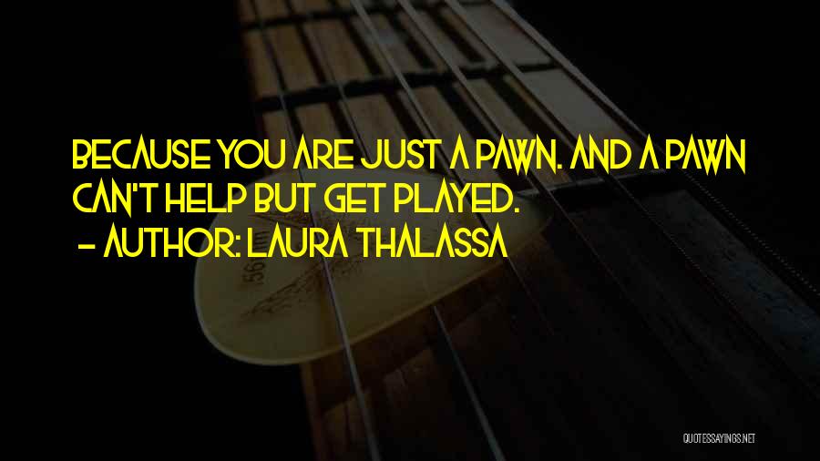 Laura Thalassa Quotes: Because You Are Just A Pawn. And A Pawn Can't Help But Get Played.