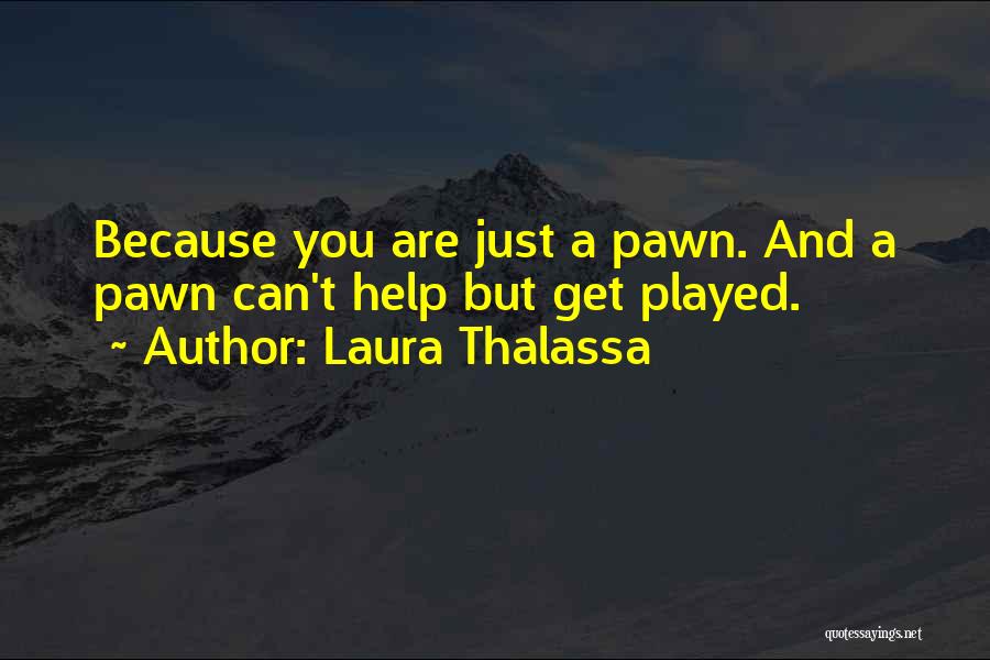 Laura Thalassa Quotes: Because You Are Just A Pawn. And A Pawn Can't Help But Get Played.