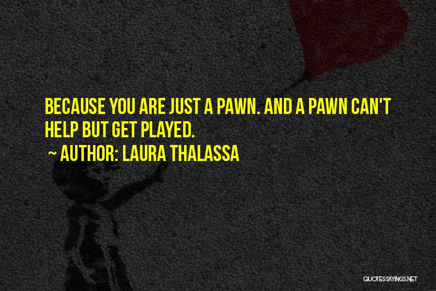 Laura Thalassa Quotes: Because You Are Just A Pawn. And A Pawn Can't Help But Get Played.