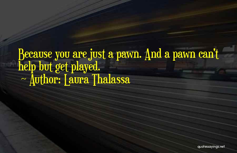 Laura Thalassa Quotes: Because You Are Just A Pawn. And A Pawn Can't Help But Get Played.