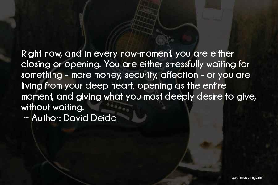 David Deida Quotes: Right Now, And In Every Now-moment, You Are Either Closing Or Opening. You Are Either Stressfully Waiting For Something -