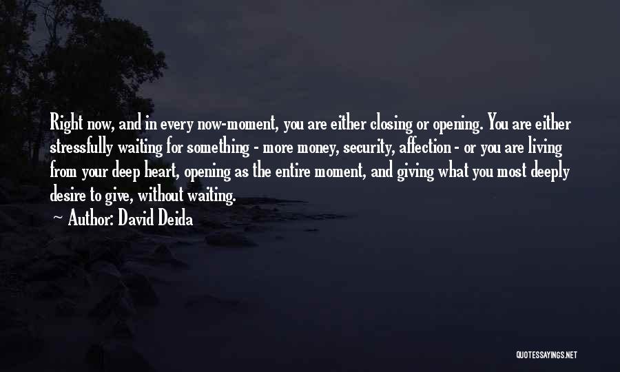 David Deida Quotes: Right Now, And In Every Now-moment, You Are Either Closing Or Opening. You Are Either Stressfully Waiting For Something -