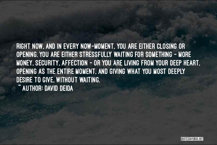 David Deida Quotes: Right Now, And In Every Now-moment, You Are Either Closing Or Opening. You Are Either Stressfully Waiting For Something -