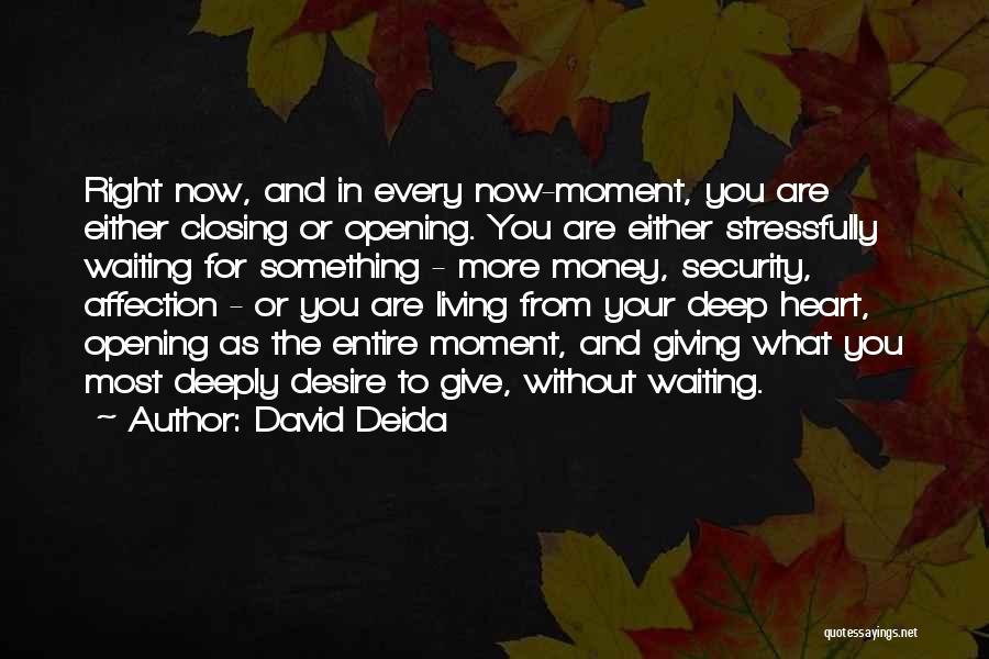 David Deida Quotes: Right Now, And In Every Now-moment, You Are Either Closing Or Opening. You Are Either Stressfully Waiting For Something -