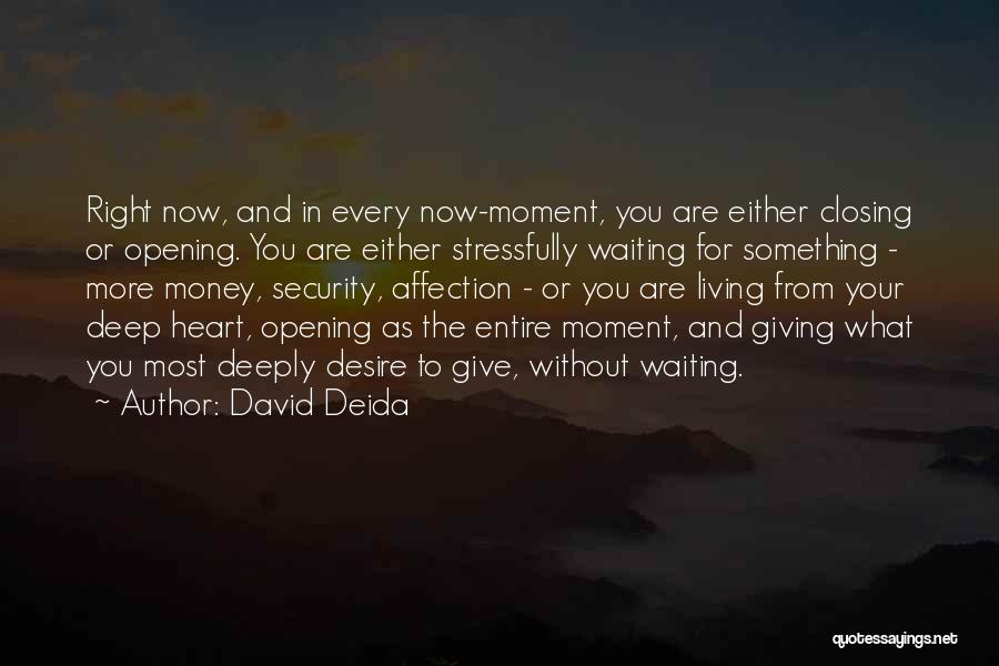 David Deida Quotes: Right Now, And In Every Now-moment, You Are Either Closing Or Opening. You Are Either Stressfully Waiting For Something -