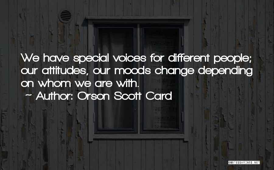 Orson Scott Card Quotes: We Have Special Voices For Different People; Our Attitudes, Our Moods Change Depending On Whom We Are With.