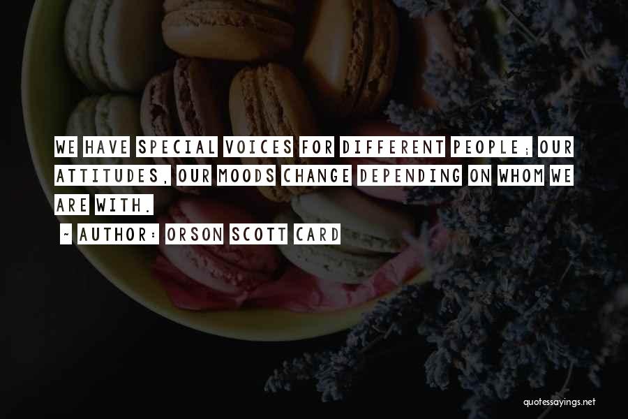 Orson Scott Card Quotes: We Have Special Voices For Different People; Our Attitudes, Our Moods Change Depending On Whom We Are With.