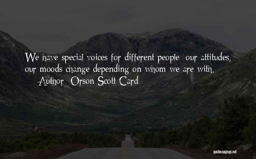Orson Scott Card Quotes: We Have Special Voices For Different People; Our Attitudes, Our Moods Change Depending On Whom We Are With.