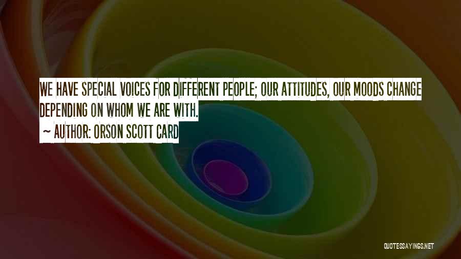 Orson Scott Card Quotes: We Have Special Voices For Different People; Our Attitudes, Our Moods Change Depending On Whom We Are With.