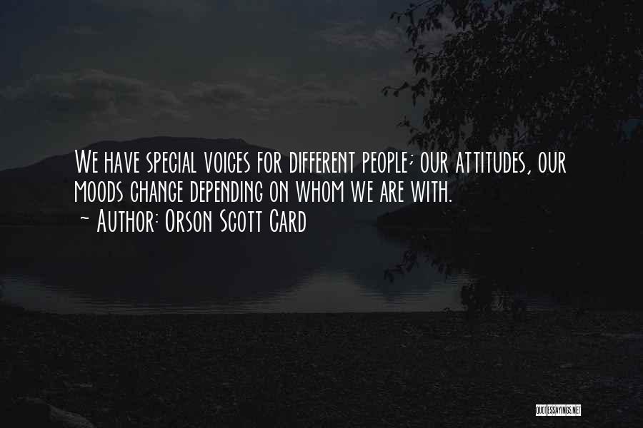 Orson Scott Card Quotes: We Have Special Voices For Different People; Our Attitudes, Our Moods Change Depending On Whom We Are With.