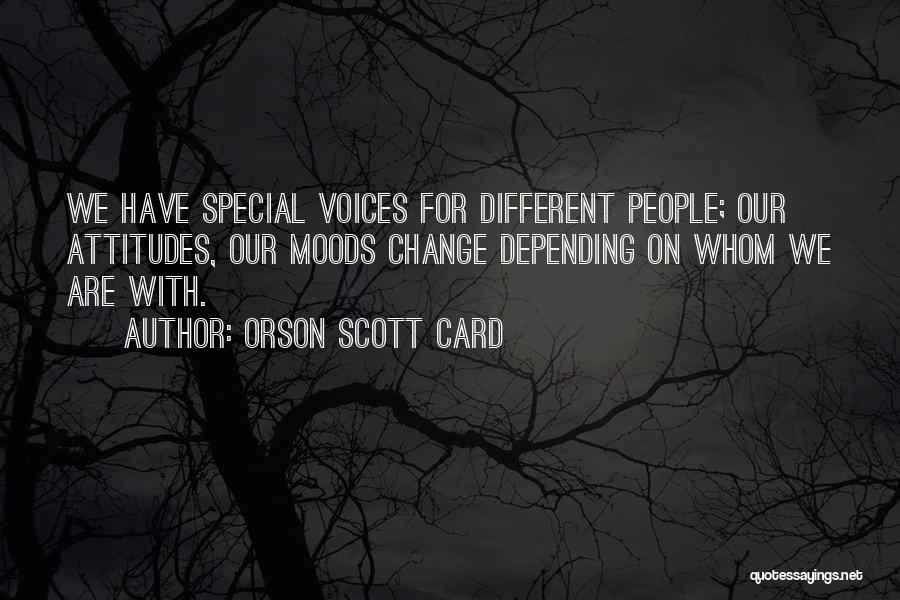 Orson Scott Card Quotes: We Have Special Voices For Different People; Our Attitudes, Our Moods Change Depending On Whom We Are With.