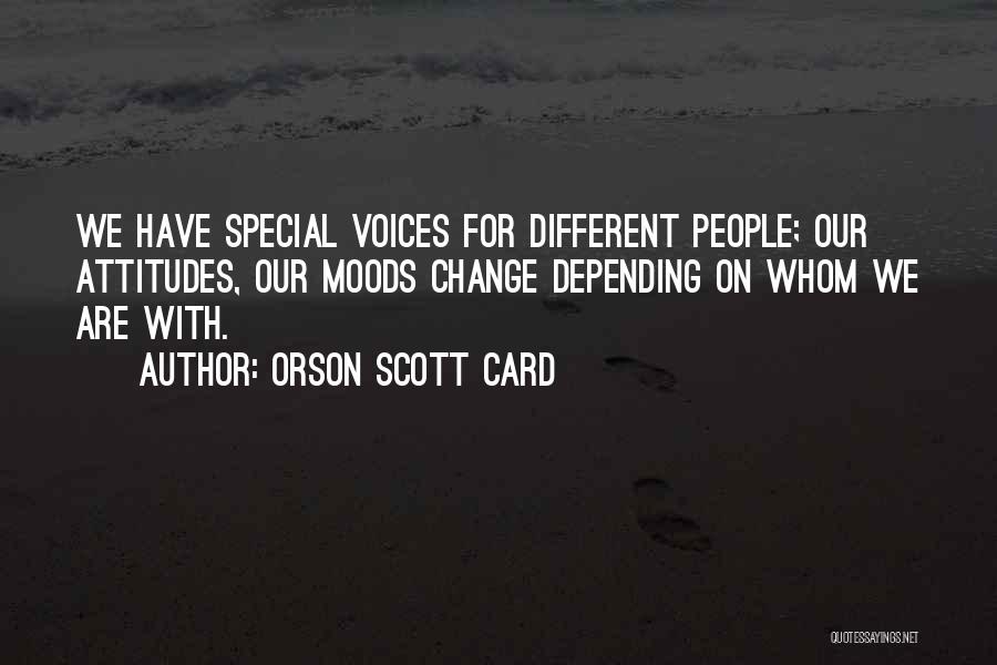 Orson Scott Card Quotes: We Have Special Voices For Different People; Our Attitudes, Our Moods Change Depending On Whom We Are With.