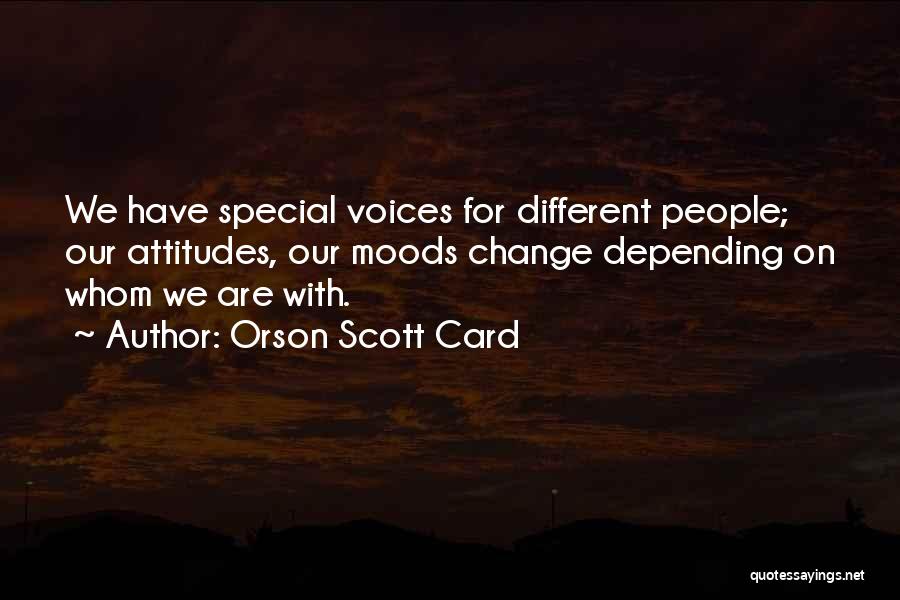 Orson Scott Card Quotes: We Have Special Voices For Different People; Our Attitudes, Our Moods Change Depending On Whom We Are With.