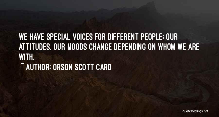 Orson Scott Card Quotes: We Have Special Voices For Different People; Our Attitudes, Our Moods Change Depending On Whom We Are With.