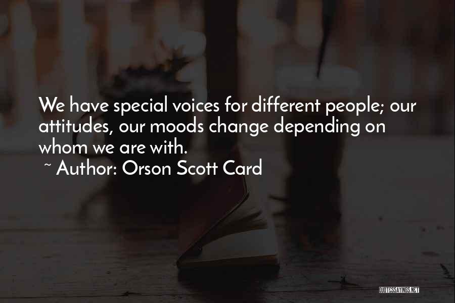 Orson Scott Card Quotes: We Have Special Voices For Different People; Our Attitudes, Our Moods Change Depending On Whom We Are With.