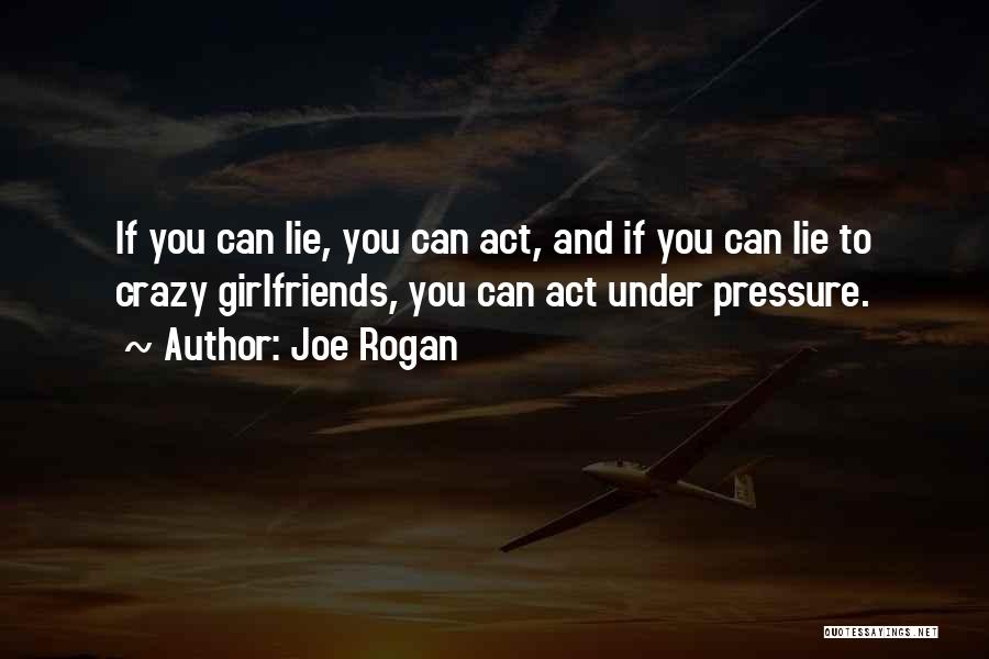 Joe Rogan Quotes: If You Can Lie, You Can Act, And If You Can Lie To Crazy Girlfriends, You Can Act Under Pressure.