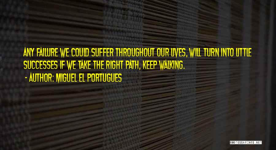 Miguel El Portugues Quotes: Any Failure We Could Suffer Throughout Our Lives, Will Turn Into Little Successes If We Take The Right Path, Keep