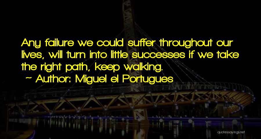 Miguel El Portugues Quotes: Any Failure We Could Suffer Throughout Our Lives, Will Turn Into Little Successes If We Take The Right Path, Keep